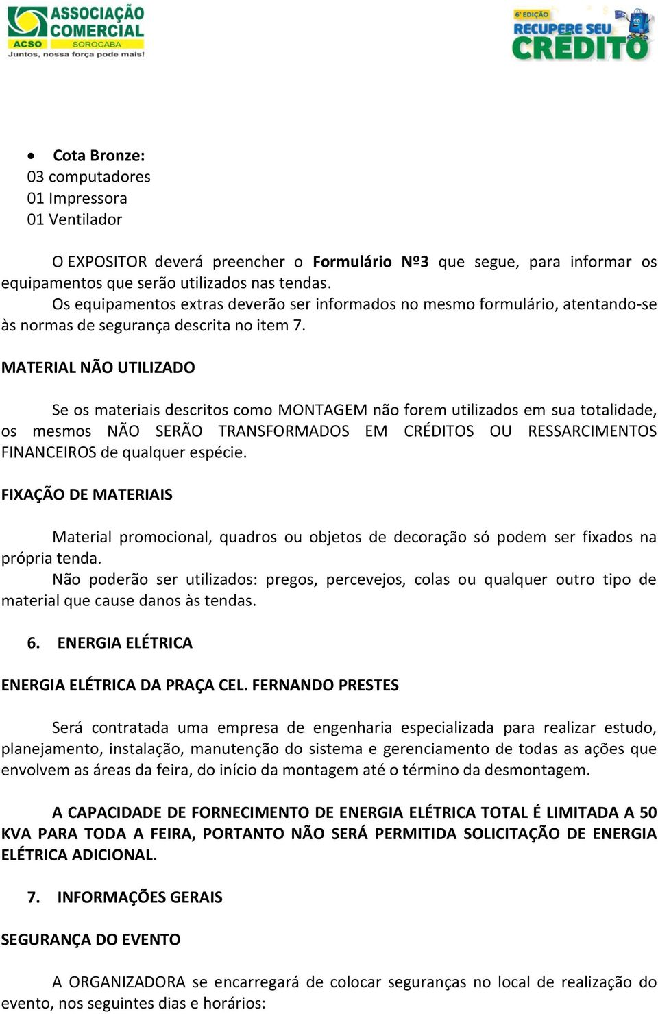 MATERIAL NÃO UTILIZADO Se os materiais descritos como MONTAGEM não forem utilizados em sua totalidade, os mesmos NÃO SERÃO TRANSFORMADOS EM CRÉDITOS OU RESSARCIMENTOS FINANCEIROS de qualquer espécie.