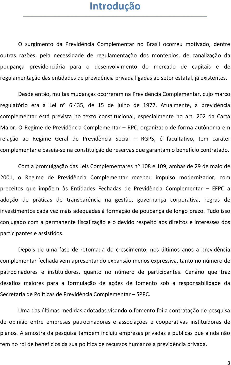 Desde então, muitas mudanças ocorreram na Previdência Complementar, cujo marco regulatório era a Lei nº 6.435, de 15 de julho de 1977.