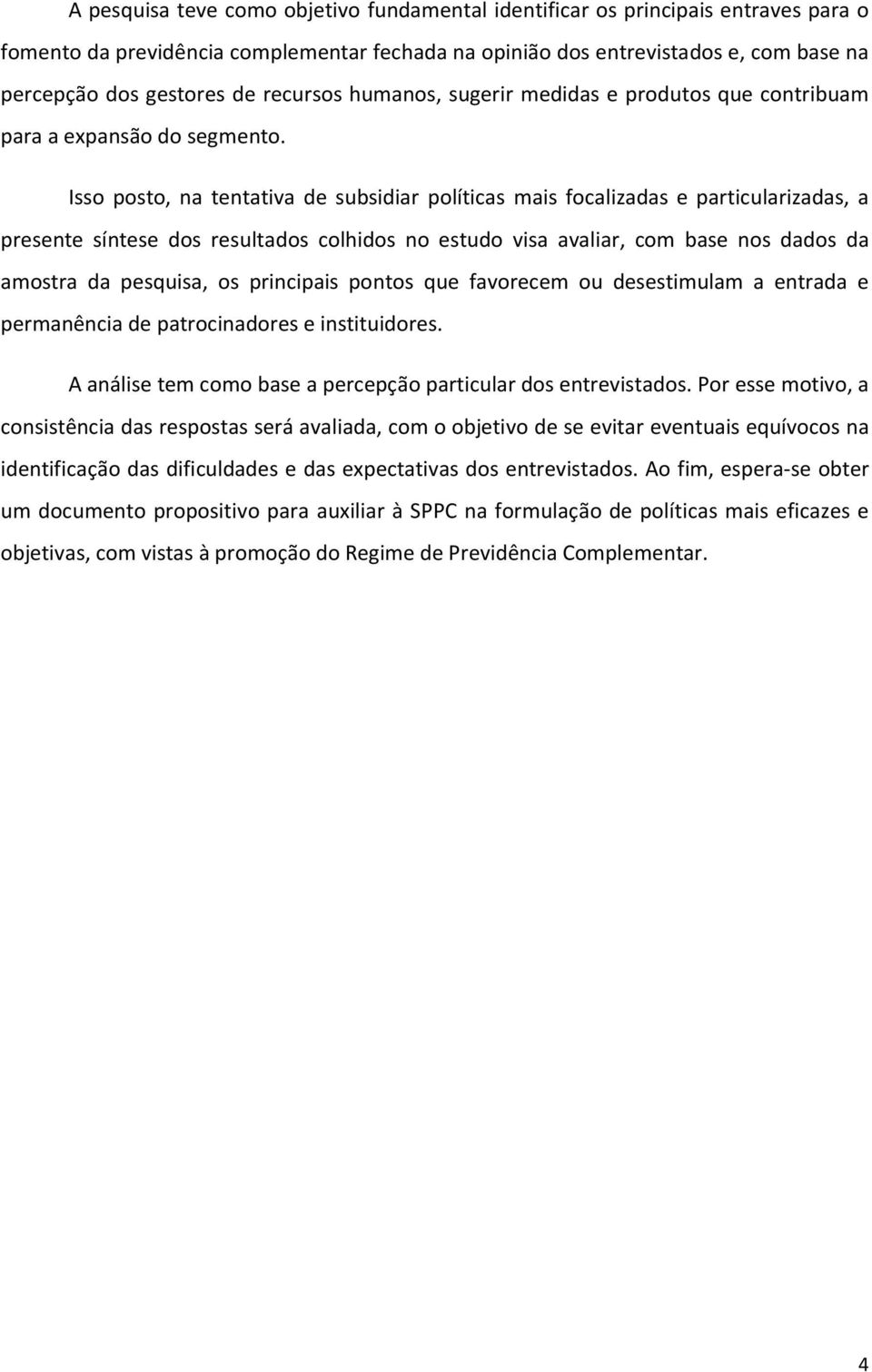 Isso posto, na tentativa de subsidiar políticas mais focalizadas e particularizadas, a presente síntese dos resultados colhidos no estudo visa avaliar, com base nos dados da amostra da pesquisa, os