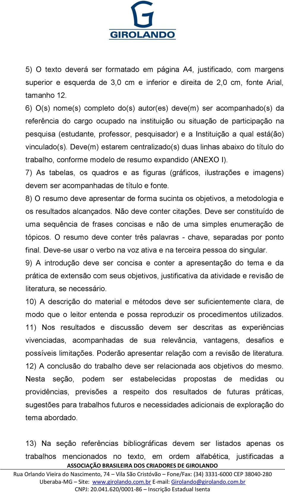 Instituição a qual está(ão) vinculado(s). Deve(m) estarem centralizado(s) duas linhas abaixo do título do trabalho, conforme modelo de resumo expandido (ANEXO I).