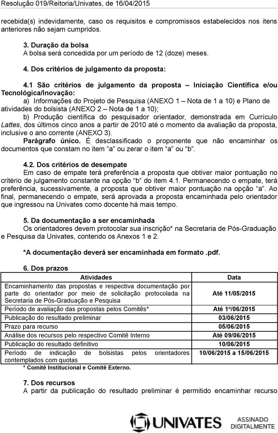 1 São critérios de julgamento da proposta Iniciação Científica e/ou Tecnológica/Inovação: a) Informações do Projeto de Pesquisa (ANEXO 1 Nota de 1 a 10) e Plano de atividades do bolsista (ANEXO 2