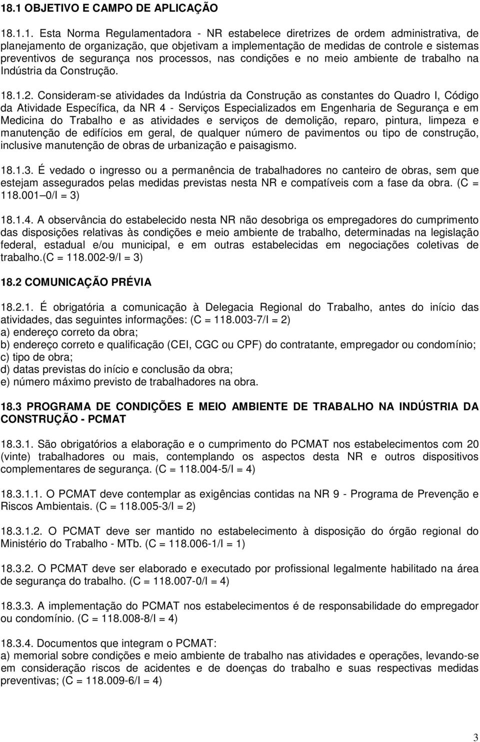 Consideram-se atividades da Indústria da Construção as constantes do Quadro I, Código da Atividade Específica, da NR 4 - Serviços Especializados em Engenharia de Segurança e em Medicina do Trabalho e