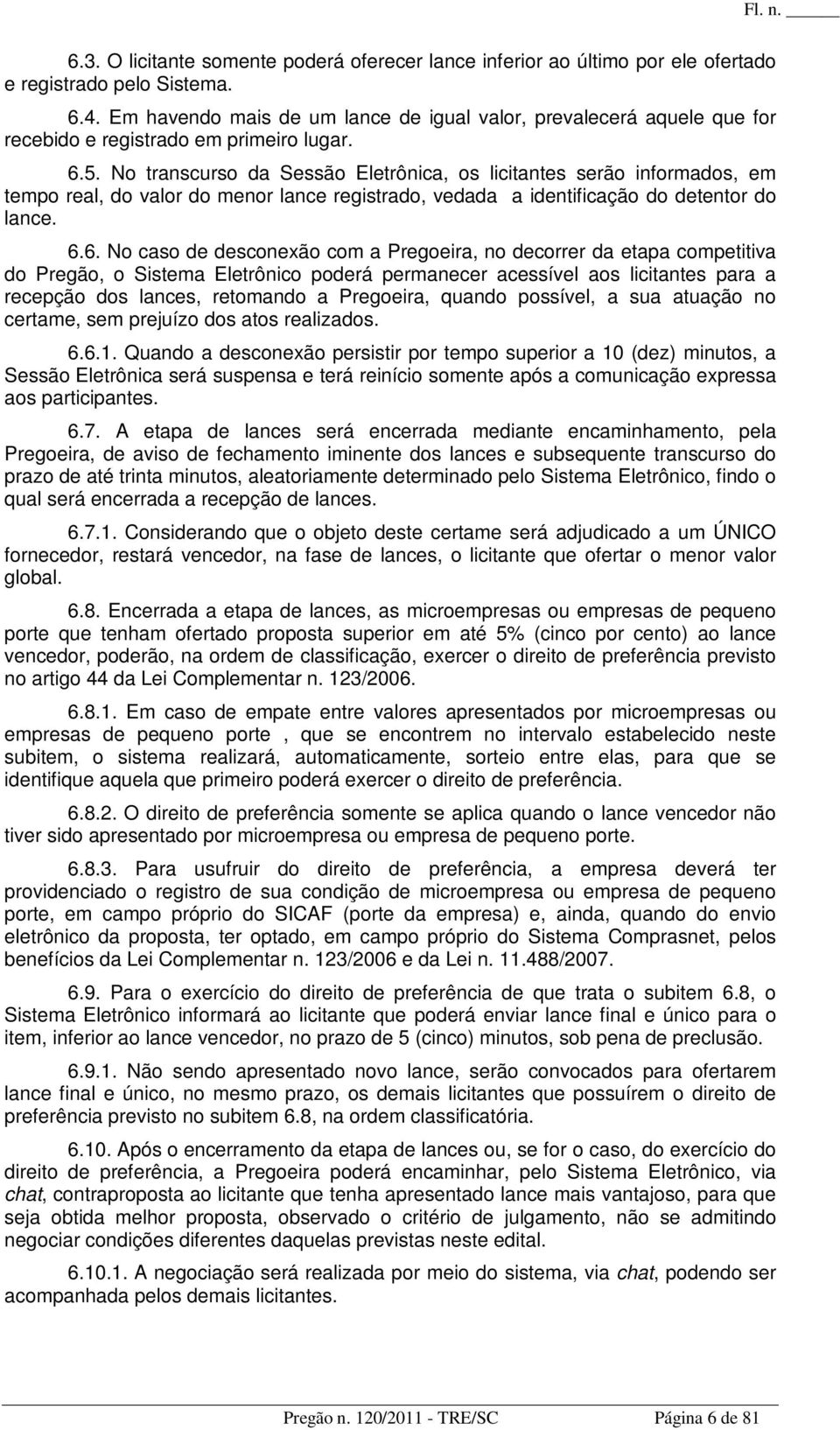 No transcurso da Sessão Eletrônica, os licitantes serão informados, em tempo real, do valor do menor lance registrado, vedada a identificação do detentor do lance. 6.