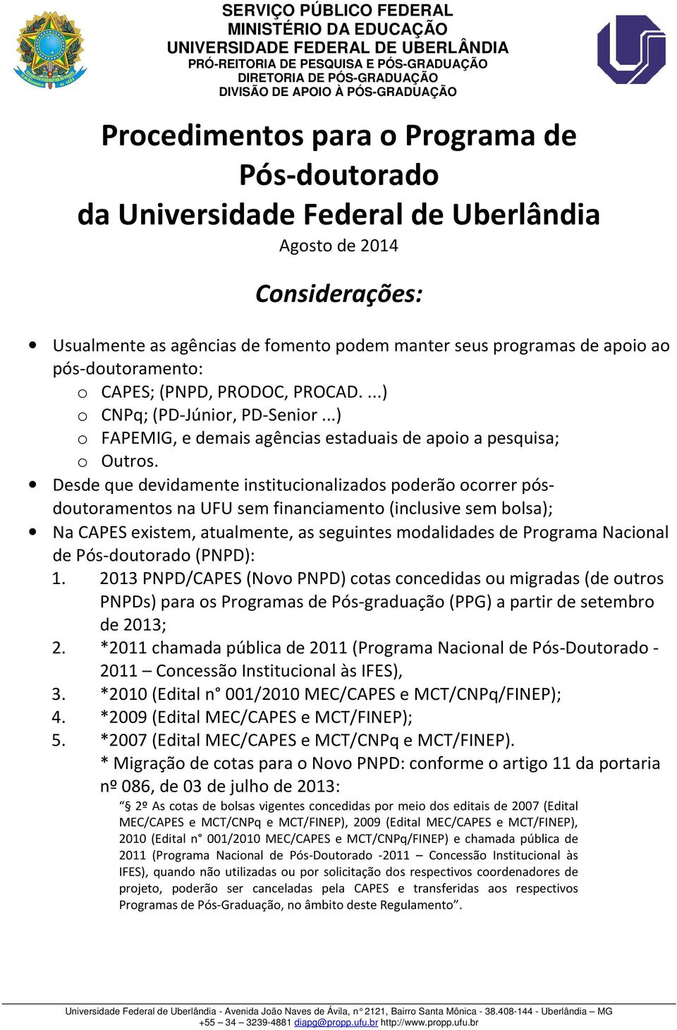 Desde que devidamente institucionalizados poderão ocorrer pós- doutoramentos na UFU sem financiamento (inclusive sem bolsa); Na CAPES existem, atualmente, as seguintes modalidades de Programa
