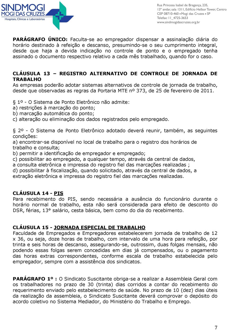 CLÁUSULA 13 REGISTRO ALTERNATIVO DE CONTROLE DE JORNADA DE TRABALHO As empresas poderão adotar sistemas alternativos de controle de jornada de trabalho, desde que observadas as regras da Portaria MTE