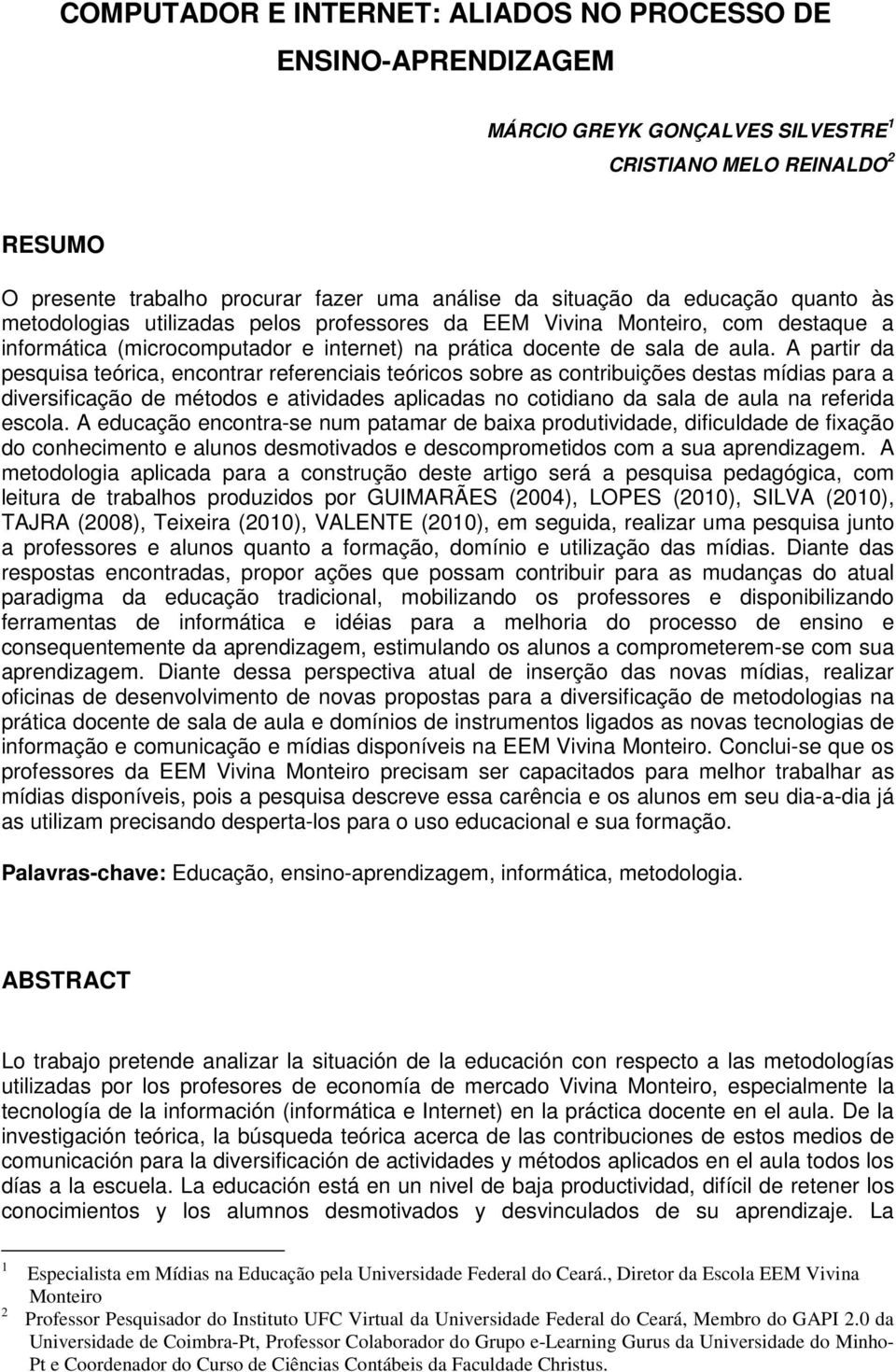 A partir da pesquisa teórica, encontrar referenciais teóricos sobre as contribuições destas mídias para a diversificação de métodos e atividades aplicadas no cotidiano da sala de aula na referida