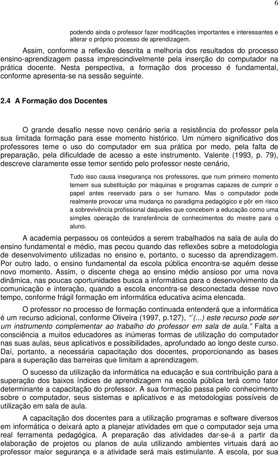 Nesta perspectiva, a formação dos processo é fundamental, conforme apresenta-se na sessão seguinte. 2.