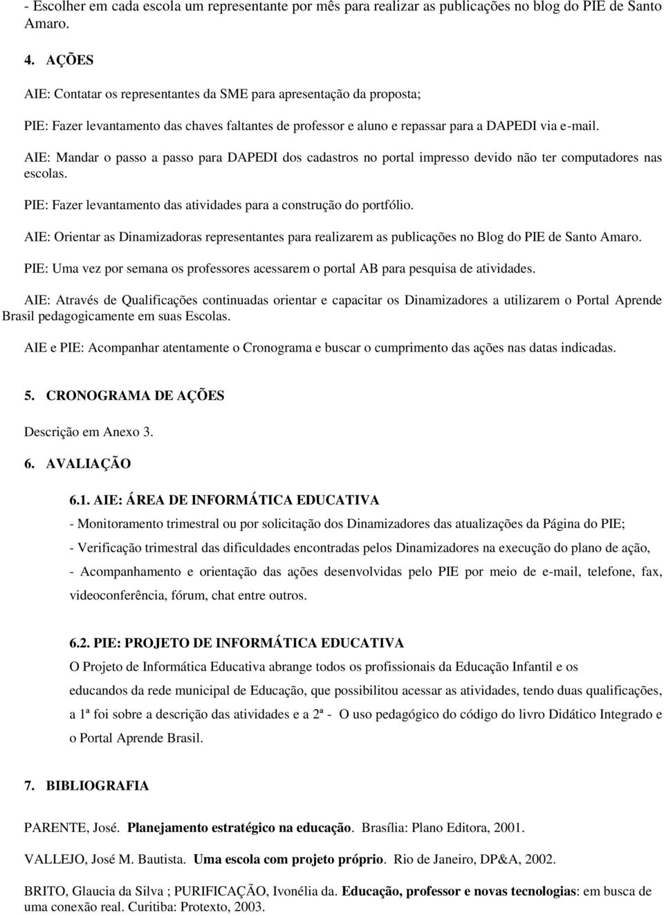 AIE: Mandar o passo a passo para DAPEDI dos cadastros no portal impresso devido não ter computadores nas escolas. PIE: Fazer levantamento das atividades para a construção do portfólio.