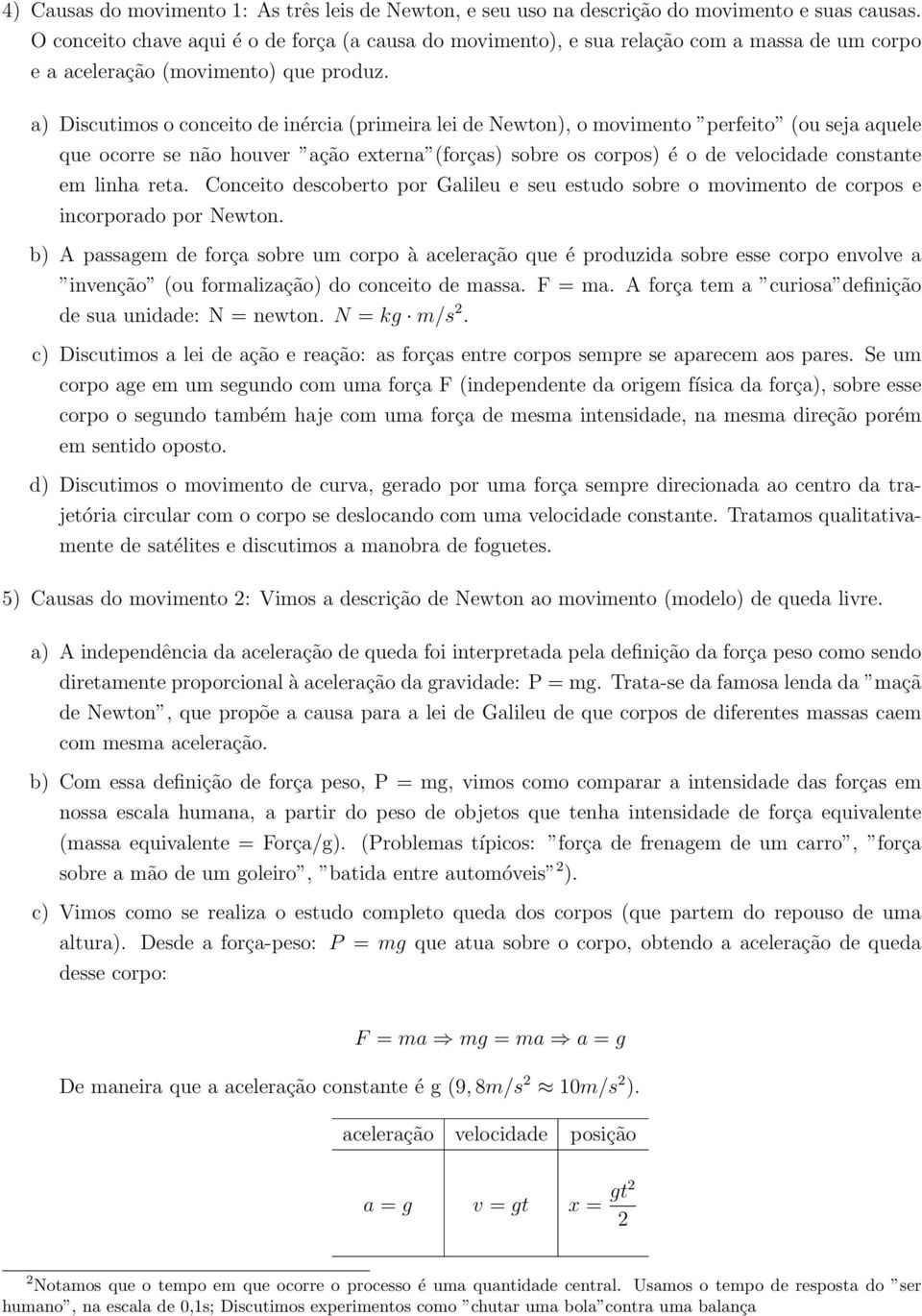 a) Discutimos o conceito de inércia (primeira lei de Newton), o movimento perfeito (ou seja aquele que ocorre se não houver ação externa (forças) sobre os corpos) é o de velocidade constante em linha