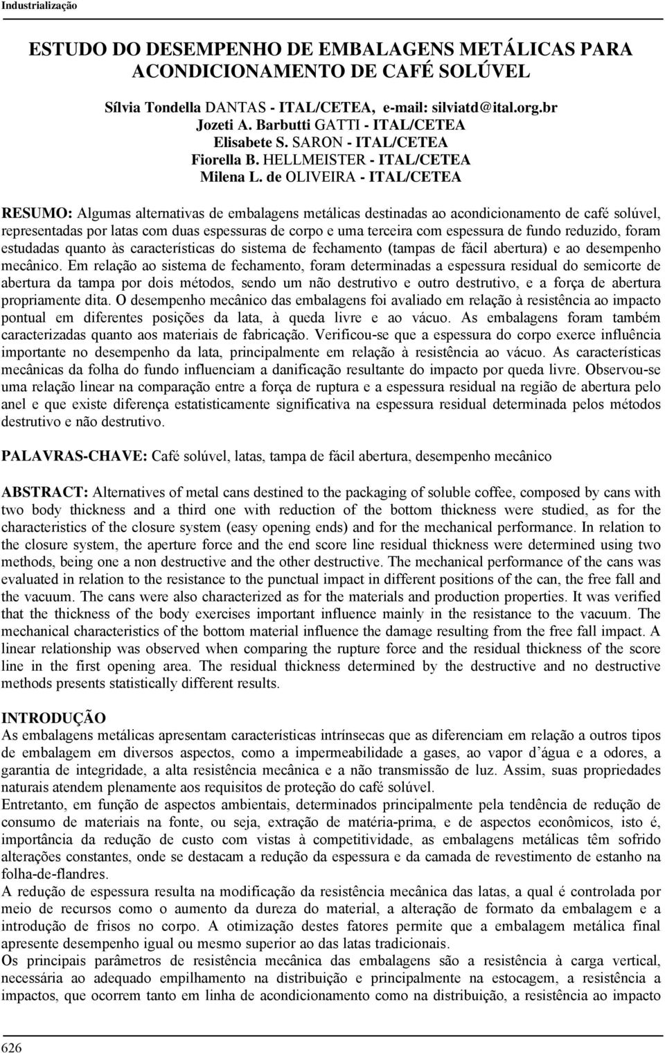 de OLIVEIRA - ITAL/CETEA RESUMO: Algumas alternativas de embalagens metálicas destinadas ao acondicionamento de café solúvel, representadas por latas com duas espessuras de corpo e uma terceira com