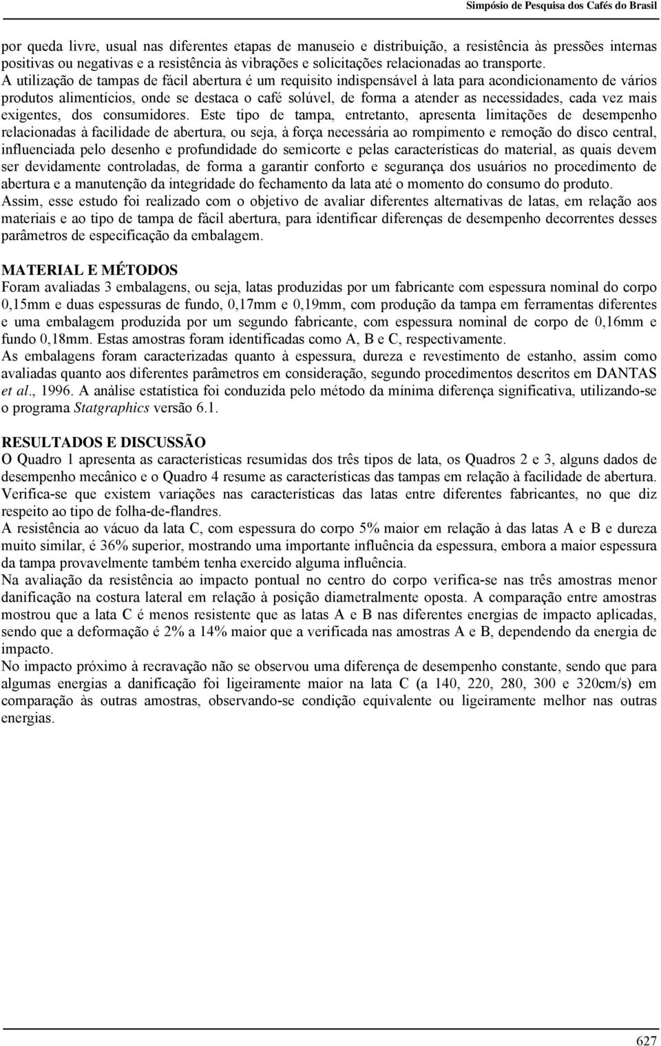 A utilização de tampas de fácil abertura é um requisito indispensável à lata para acondicionamento de vários produtos alimentícios, onde se destaca o café solúvel, de forma a atender as necessidades,