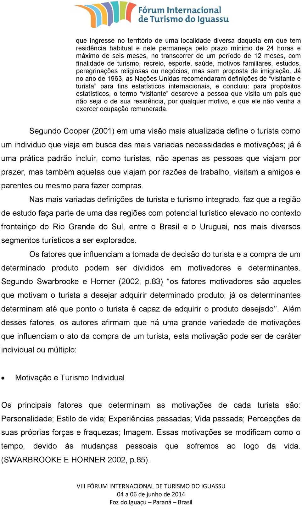 Já no ano de 1963, as Nações Unidas recomendaram definições de visitante e turista para fins estatísticos internacionais, e concluiu: para propósitos estatísticos, o termo visitante descreve a pessoa