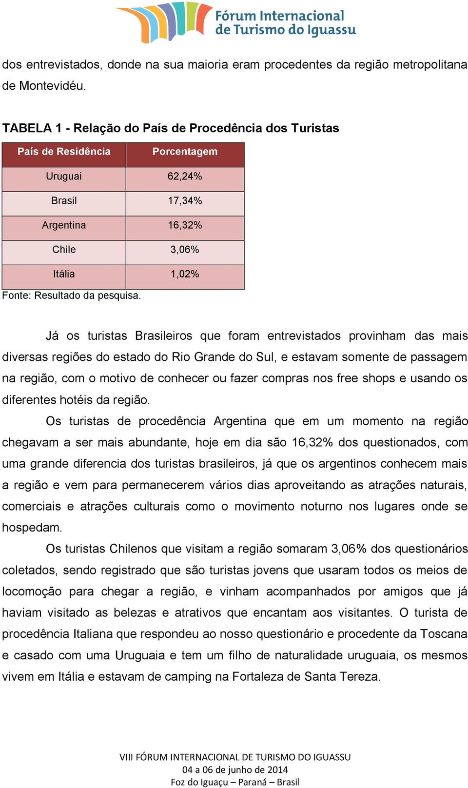 entrevistados provinham das mais diversas regiões do estado do Rio Grande do Sul, e estavam somente de passagem na região, com o motivo de conhecer ou fazer compras nos free shops e usando os