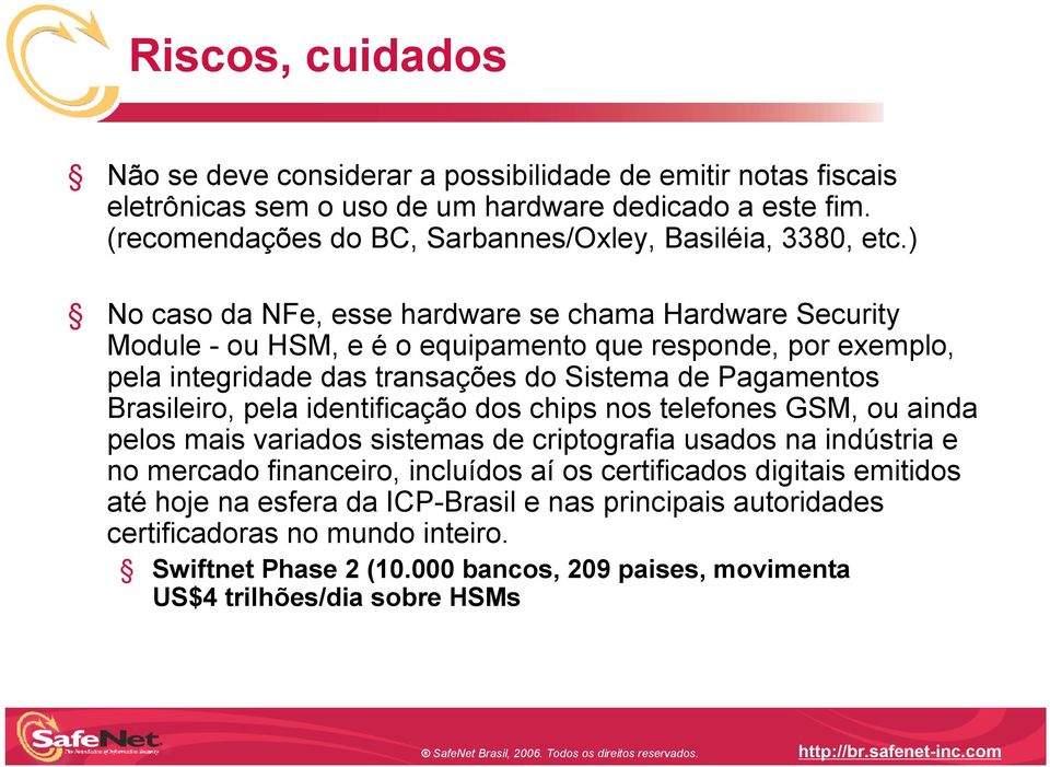 ) No caso da NFe, esse hardware se chama Hardware Security Module - ou HSM, e é o equipamento que responde, por exemplo, pela integridade das transações do Sistema de Pagamentos Brasileiro,