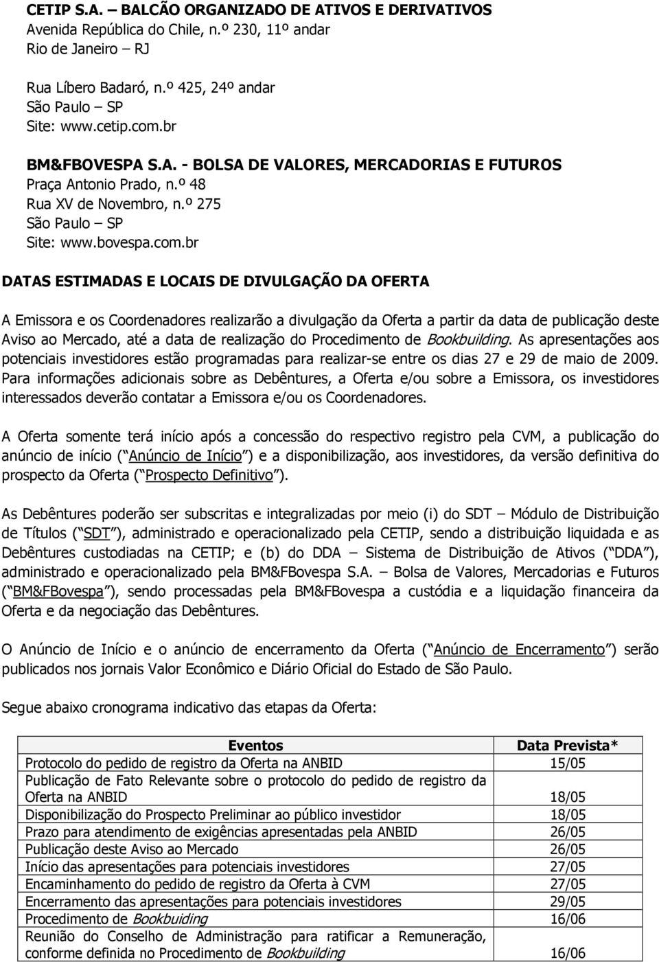 br DATAS ESTIMADAS E LOCAIS DE DIVULGAÇÃO DA OFERTA A Emissora e os Coordenadores realizarão a divulgação da Oferta a partir da data de publicação deste Aviso ao Mercado, até a data de realização do