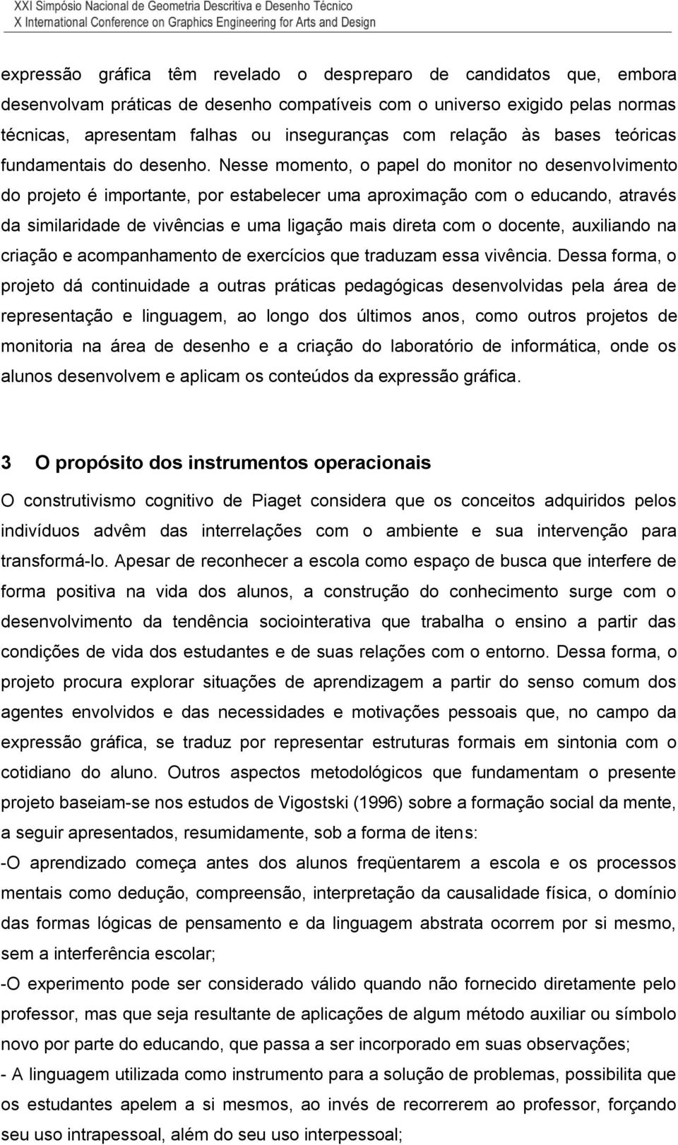 Nesse momento, o papel do monitor no desenvolvimento do projeto é importante, por estabelecer uma aproximação com o educando, através da similaridade de vivências e uma ligação mais direta com o