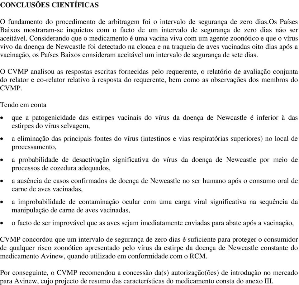 Considerando que o medicamento é uma vacina viva com um agente zoonótico e que o vírus vivo da doença de Newcastle foi detectado na cloaca e na traqueia de aves vacinadas oito dias após a vacinação,