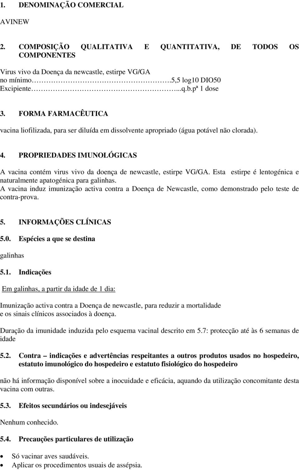 PROPRIEDADES IMUNOLÓGICAS A vacina contém virus vivo da doença de newcastle, estirpe VG/GA. Esta estirpe é lentogénica e naturalmente apatogénica para galinhas.