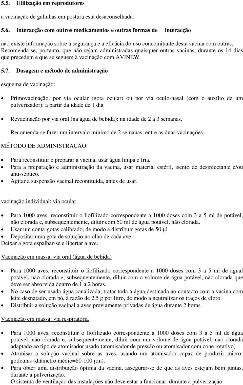 Recomenda-se, portanto, que não sejam administradas quaisquer outras vacinas, durante os 14 dias que precedem e que se seguem à vacinação com AVINEW. 5.7.