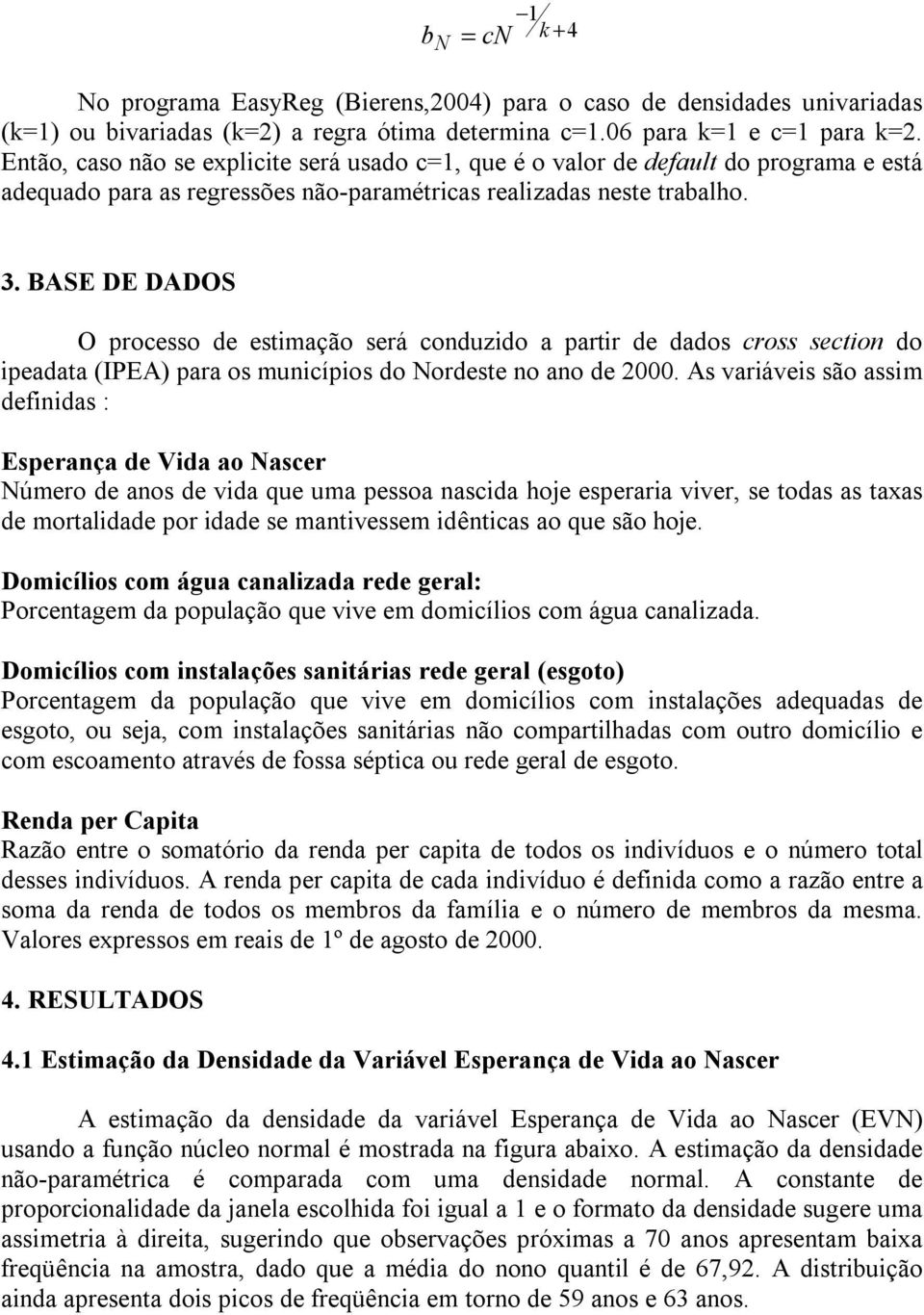 BASE DE DADOS O processo de estmação será conduzdo a partr de dados cross secton do peadata (IPEA) para os muncípos do Nordeste no ano de 2000.