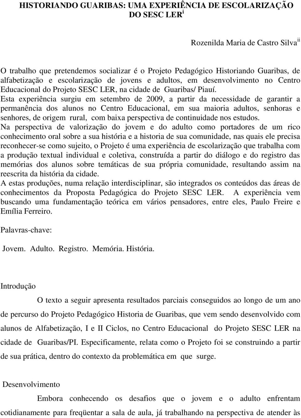 Esta experiência surgiu em setembro de 2009, a partir da necessidade de garantir a permanência dos alunos no Centro Educacional, em sua maioria adultos, senhoras e senhores, de origem rural, com