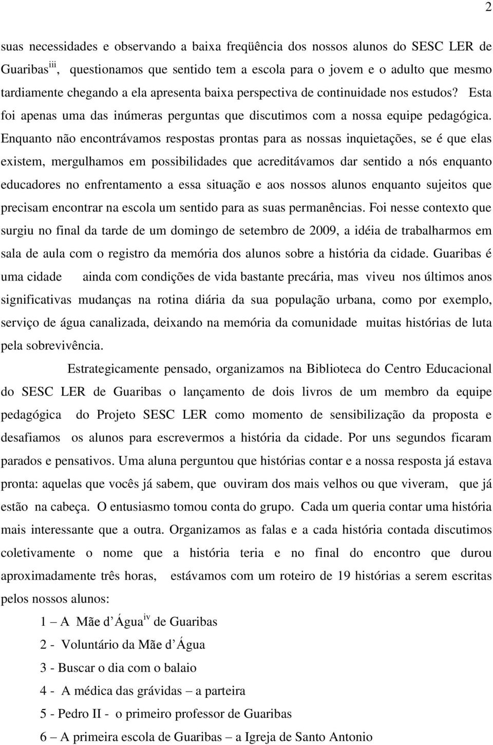 Enquanto não encontrávamos respostas prontas para as nossas inquietações, se é que elas existem, mergulhamos em possibilidades que acreditávamos dar sentido a nós enquanto educadores no enfrentamento