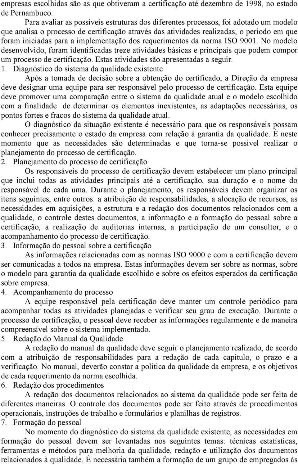 implementação dos requerimentos da norma ISO 9001. No modelo desenvolvido, foram identificadas treze atividades básicas e principais que podem compor um processo de certificação.