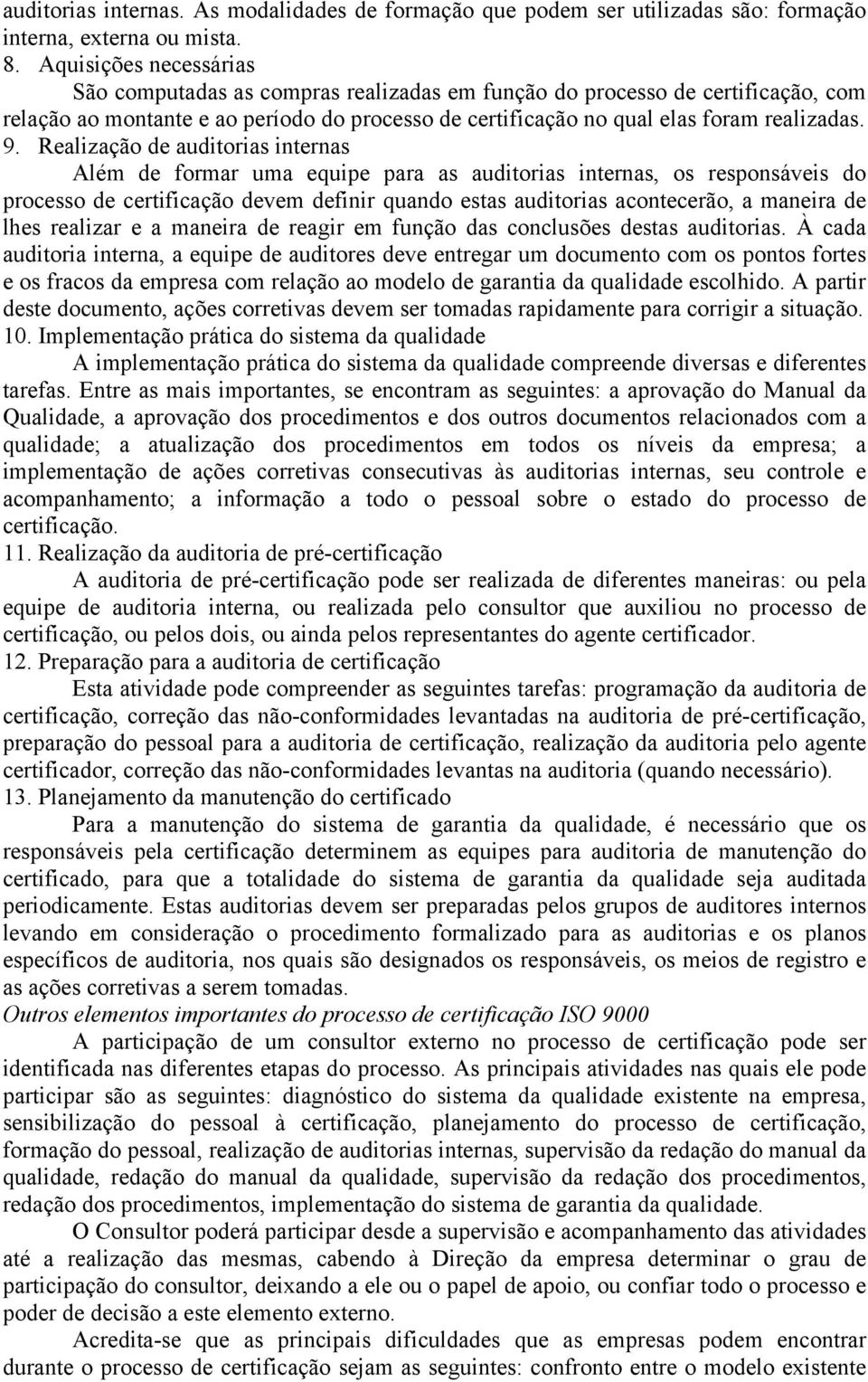 Realização de auditorias internas Além de formar uma equipe para as auditorias internas, os responsáveis do processo de certificação devem definir quando estas auditorias acontecerão, a maneira de