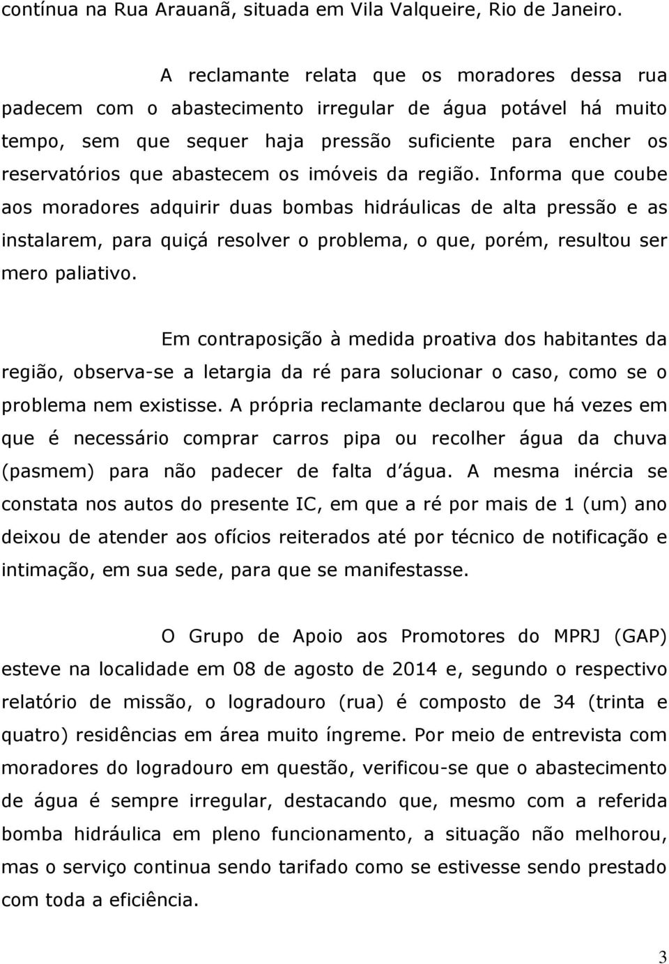 os imóveis da região. Informa que coube aos moradores adquirir duas bombas hidráulicas de alta pressão e as instalarem, para quiçá resolver o problema, o que, porém, resultou ser mero paliativo.