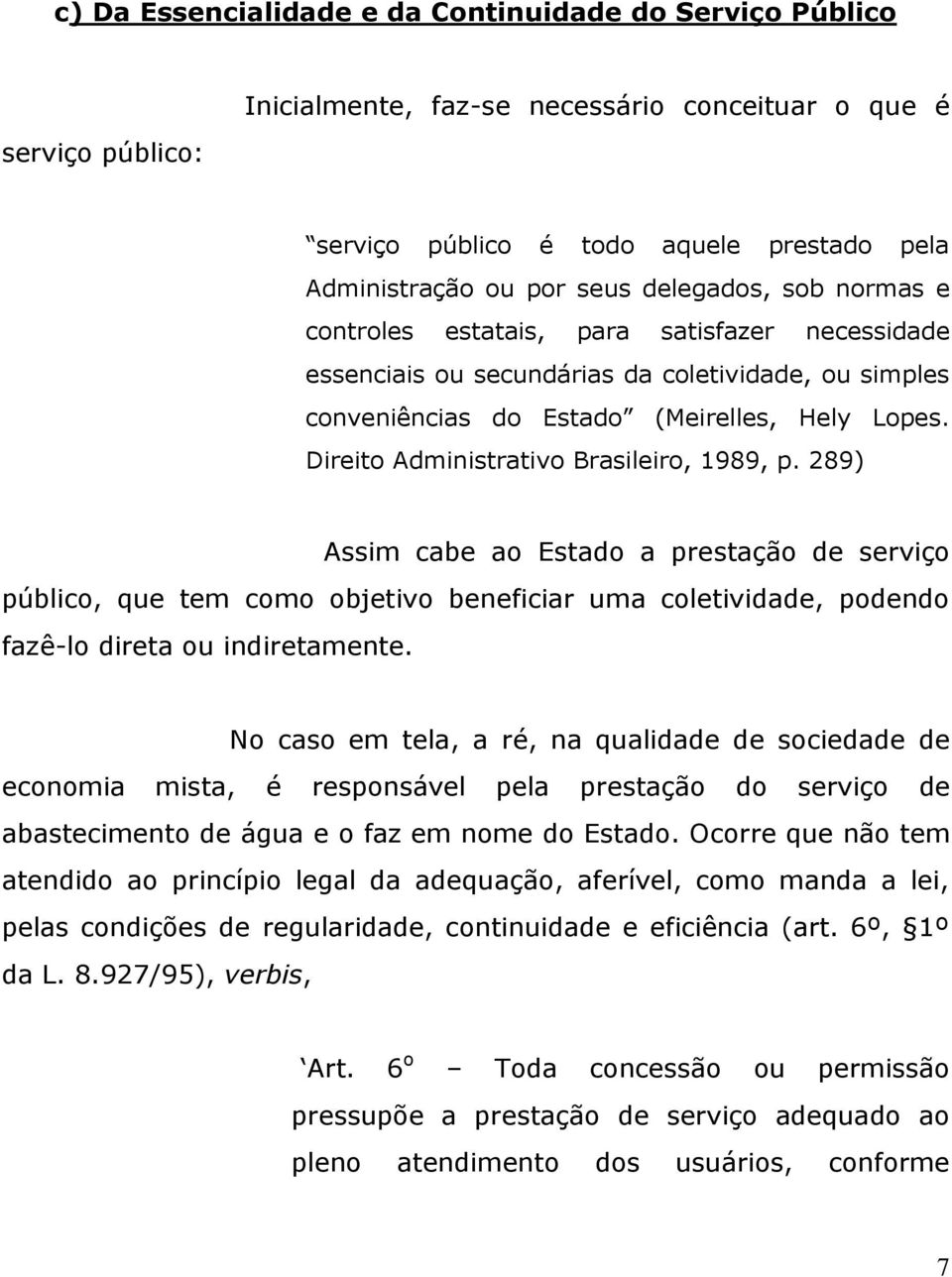 Direito Administrativo Brasileiro, 1989, p. 289) Assim cabe ao Estado a prestação de serviço público, que tem como objetivo beneficiar uma coletividade, podendo fazê-lo direta ou indiretamente.