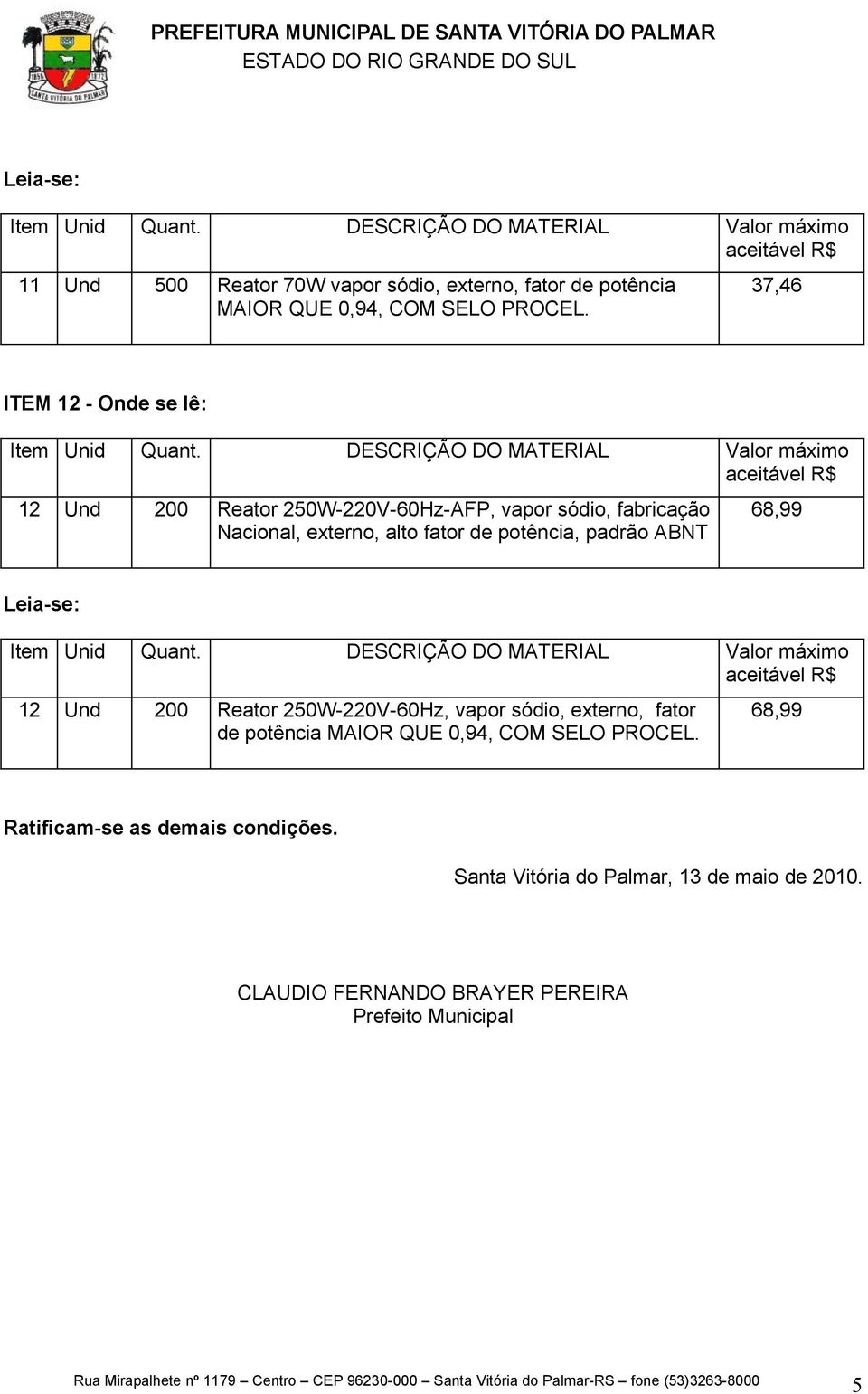 potência, padrão ABNT 68,99 12 Und 200 Reator 250W-220V-60Hz, vapor sódio, externo, fator de potência MAIOR QUE 0,94, COM