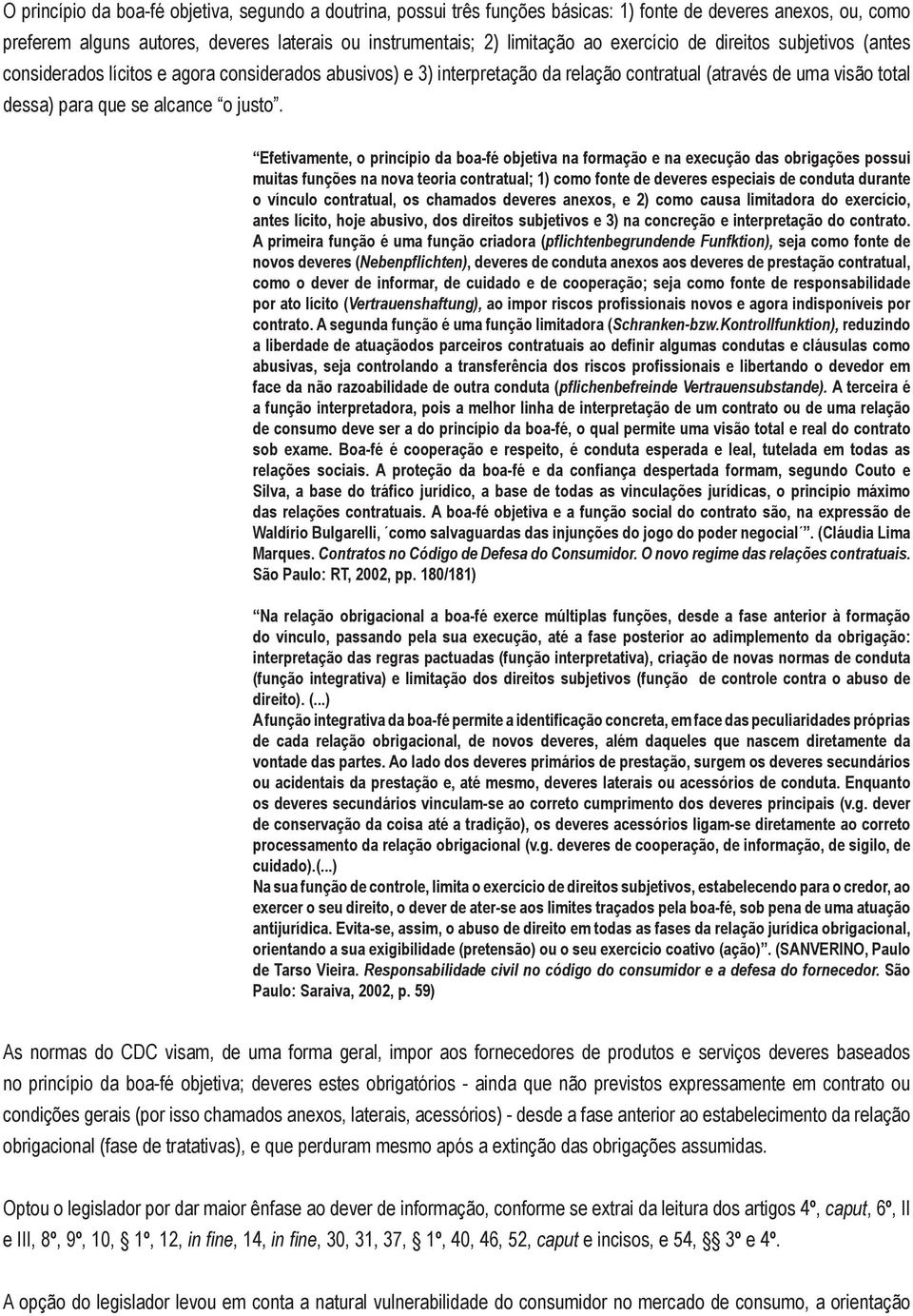 Efetivamente, o princípio da boa-fé objetiva na formação e na execução das obrigações possui muitas funções na nova teoria contratual; 1) como fonte de deveres especiais de conduta durante o vínculo