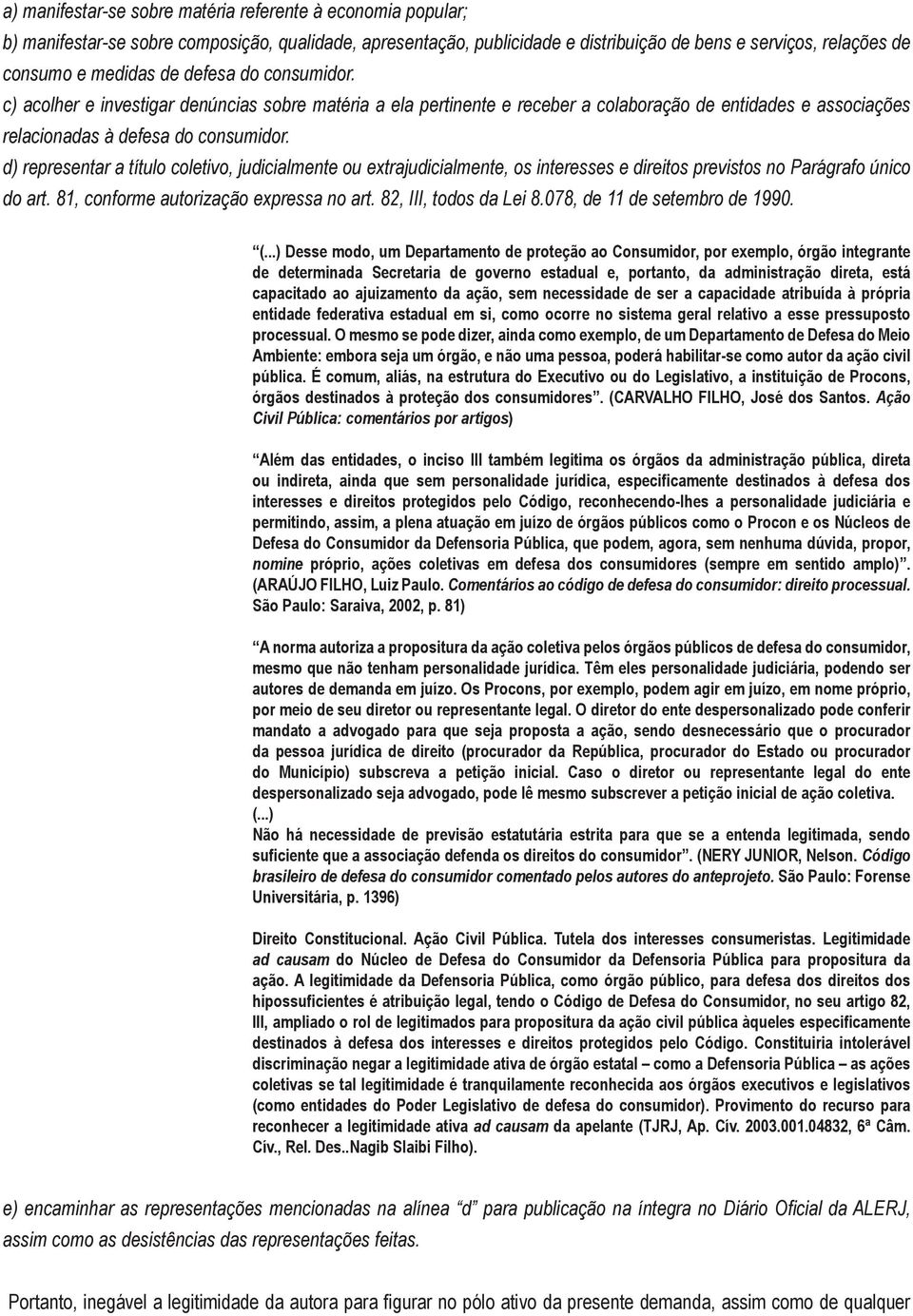 d) representar a título coletivo, judicialmente ou extrajudicialmente, os interesses e direitos previstos no Parágrafo único do art. 81, conforme autorização expressa no art. 82, III, todos da Lei 8.