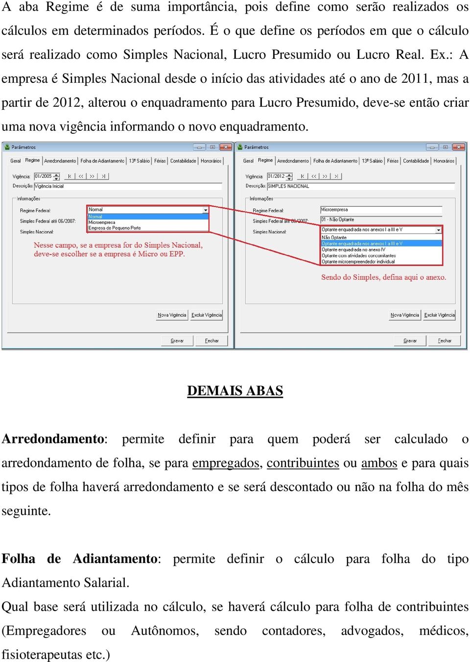 : A empresa é Simples Nacional desde o início das atividades até o ano de 2011, mas a partir de 2012, alterou o enquadramento para Lucro Presumido, deve-se então criar uma nova vigência informando o