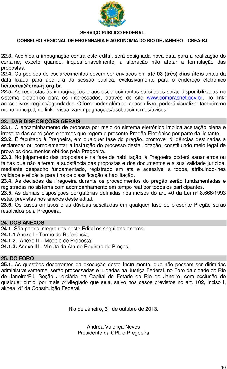 22.5. As respostas às impugnações e aos esclarecimentos solicitados serão disponibilizadas no sistema eletrônico para os interessados, através do site www.comprasnet.gov.