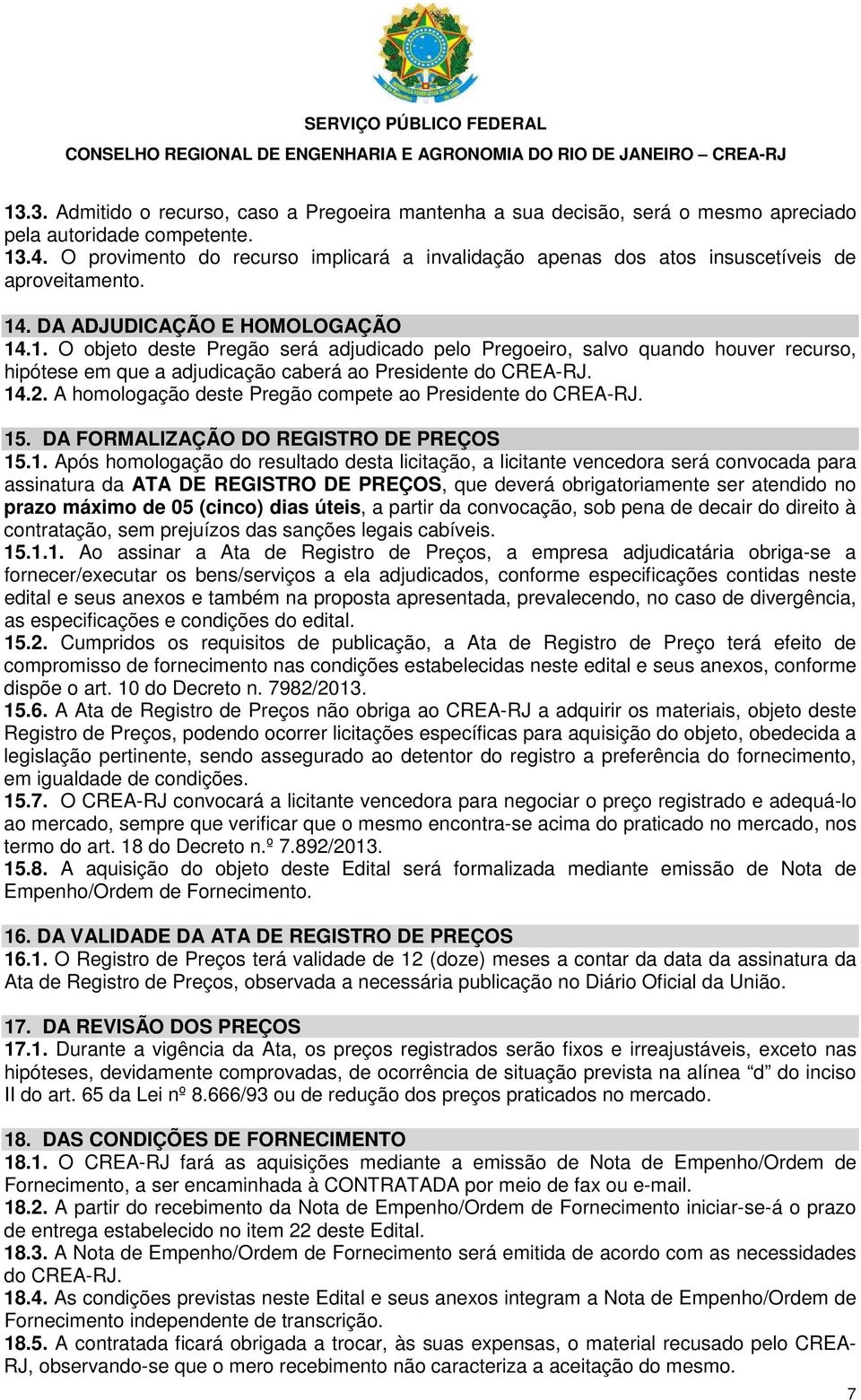 . DA ADJUDICAÇÃO E HOMOLOGAÇÃO 14.1. O objeto deste Pregão será adjudicado pelo Pregoeiro, salvo quando houver recurso, hipótese em que a adjudicação caberá ao Presidente do CREA-RJ. 14.2.