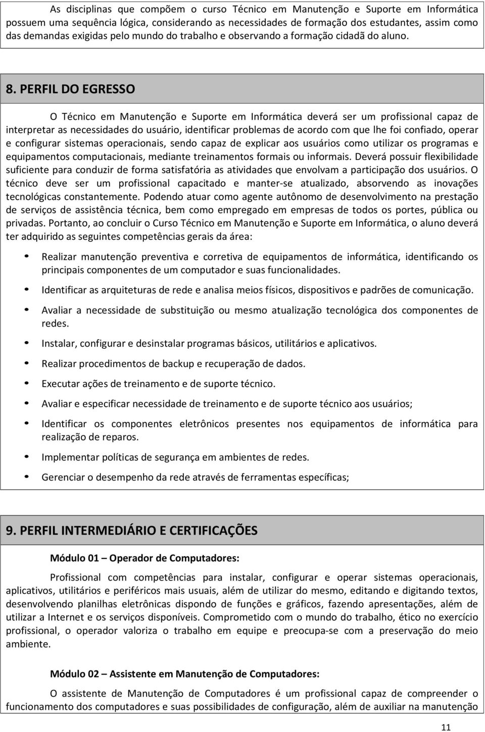 PERFIL DO EGRESSO O Técnico em Manutenção e Suporte em Informática deverá ser um profissional capaz de interpretar as necessidades do usuário, identificar problemas de acordo com que lhe foi