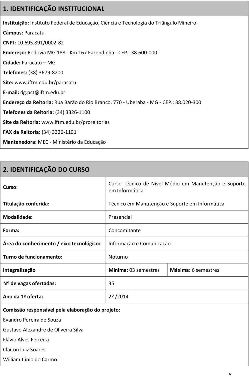 br/paracatu E-mail: dg.pct@iftm.edu.br Endereço da Reitoria: Rua Barão do Rio Branco, 770 - Uberaba - MG - CEP.: 38.020-300 Telefones da Reitoria: (34) 3326-1100 Site da Reitoria: www.iftm.edu.br/proreitorias FAX da Reitoria: (34) 3326-1101 Mantenedora: MEC - Ministério da Educação 2.