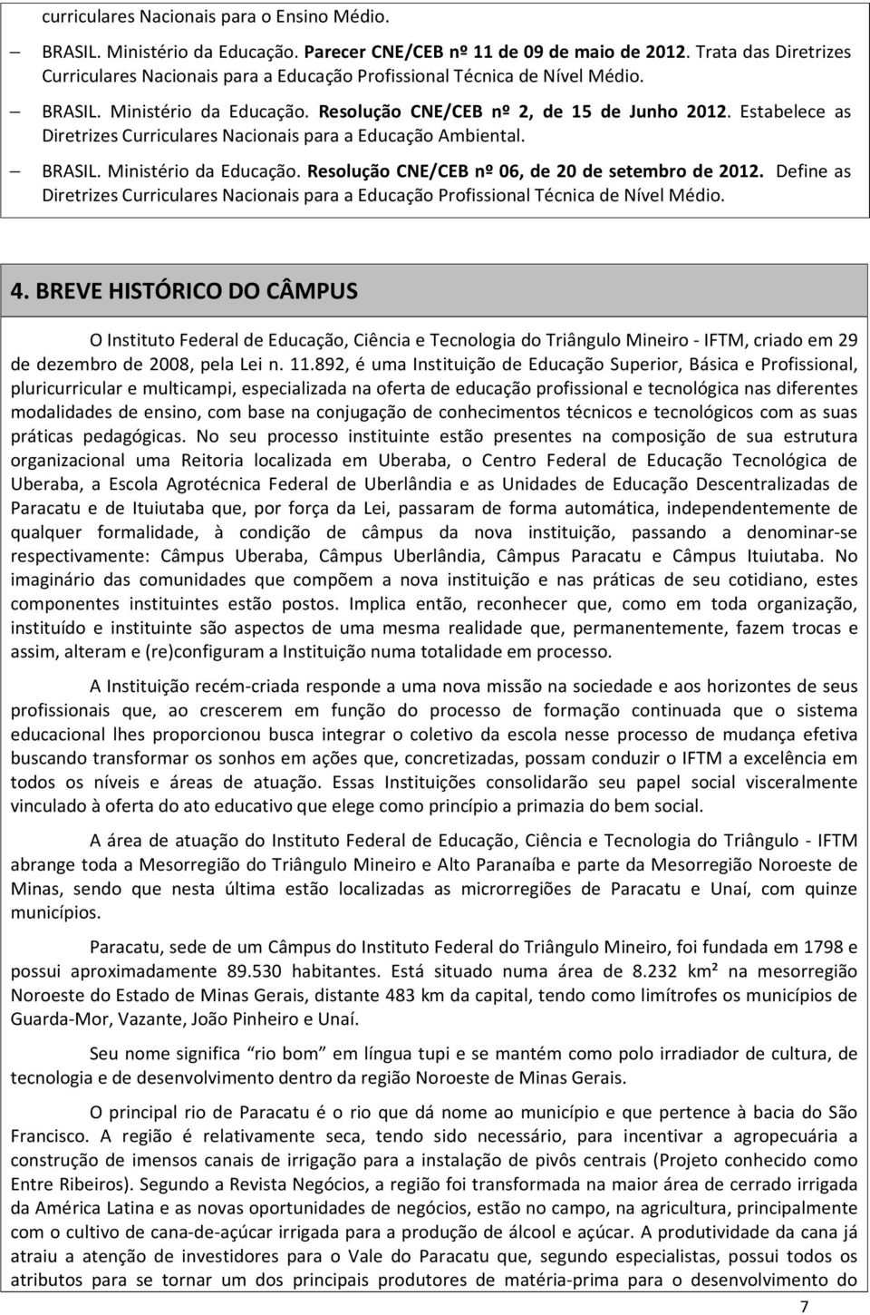 Estabelece as Diretrizes Curriculares Nacionais para a Educação Ambiental. BRASIL. Ministério da Educação. Resolução CNE/CEB nº 06, de 20 de setembro de 2012.