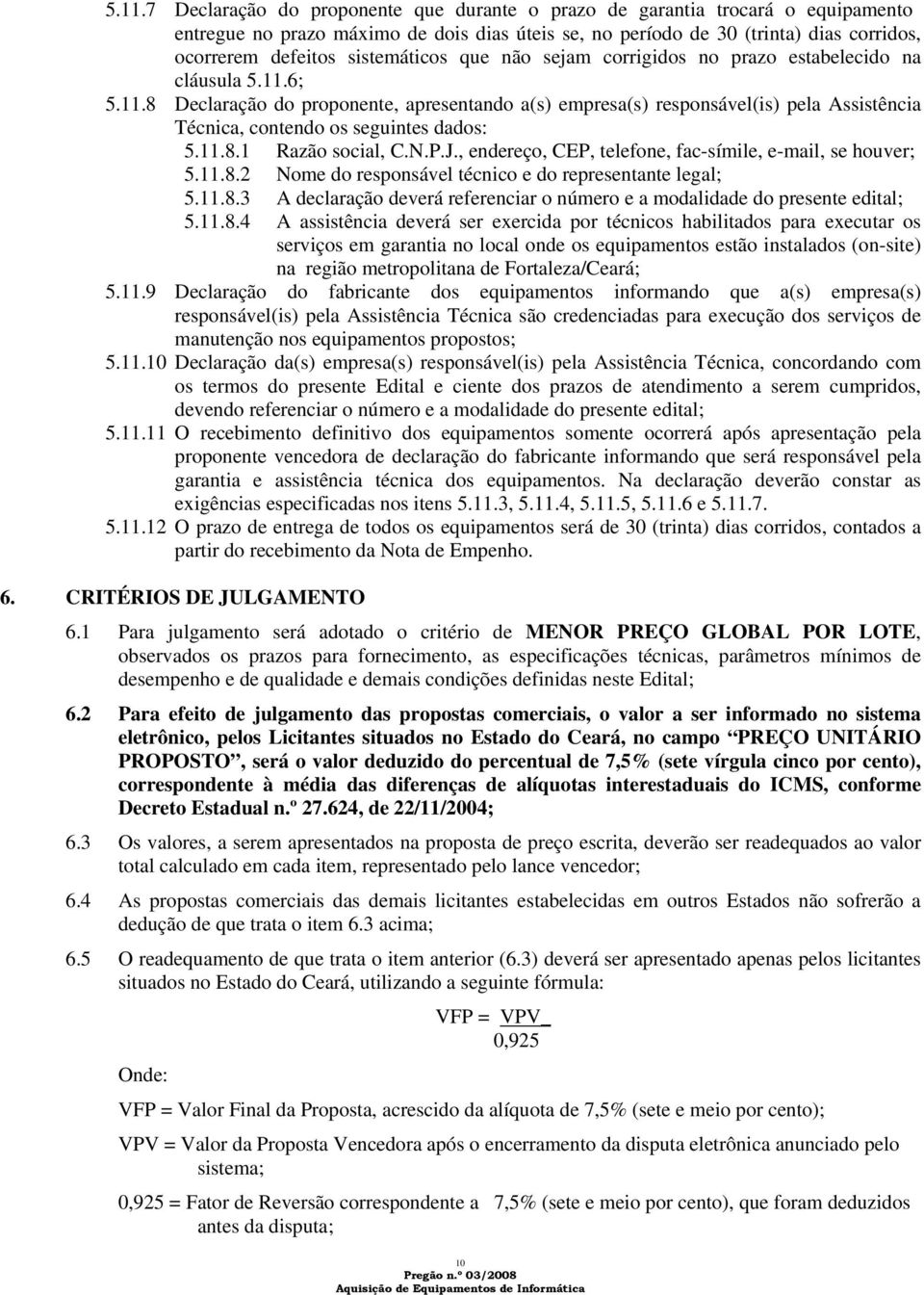 6; 5.11.8 Declaração do proponente, apresentando a(s) empresa(s) responsável(is) pela Assistência Técnica, contendo os seguintes dados: 5.11.8.1 Razão social, C.N.P.J.