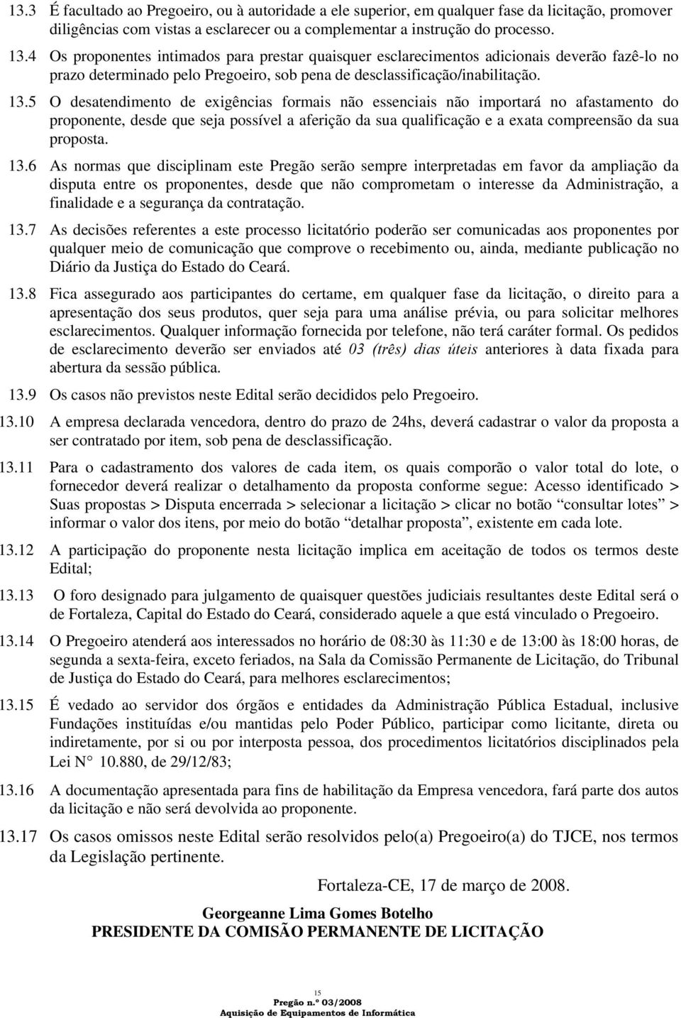 5 O desatendimento de exigências formais não essenciais não importará no afastamento do proponente, desde que seja possível a aferição da sua qualificação e a exata compreensão da sua proposta. 13.