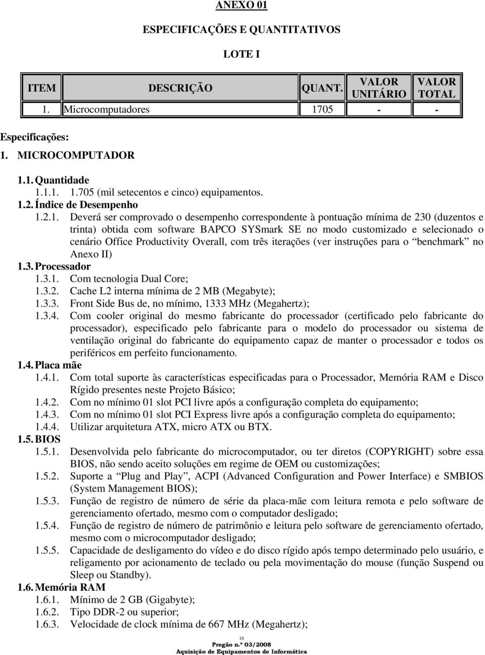 o cenário Office Productivity Overall, com três iterações (ver instruções para o benchmark no Anexo II) 1.3. Processador 1.3.1. Com tecnologia Dual Core; 1.3.2.