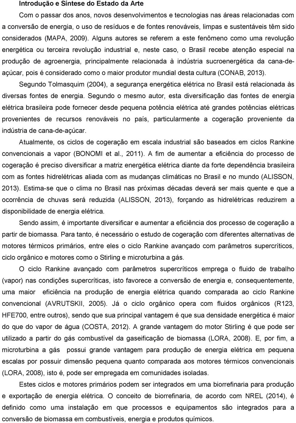 Alguns autres se referem a este fenômen cm uma revluçã energética u terceira revluçã industrial e, neste cas, Brasil recebe atençã especial na prduçã de agrenergia, principalmente relacinada à