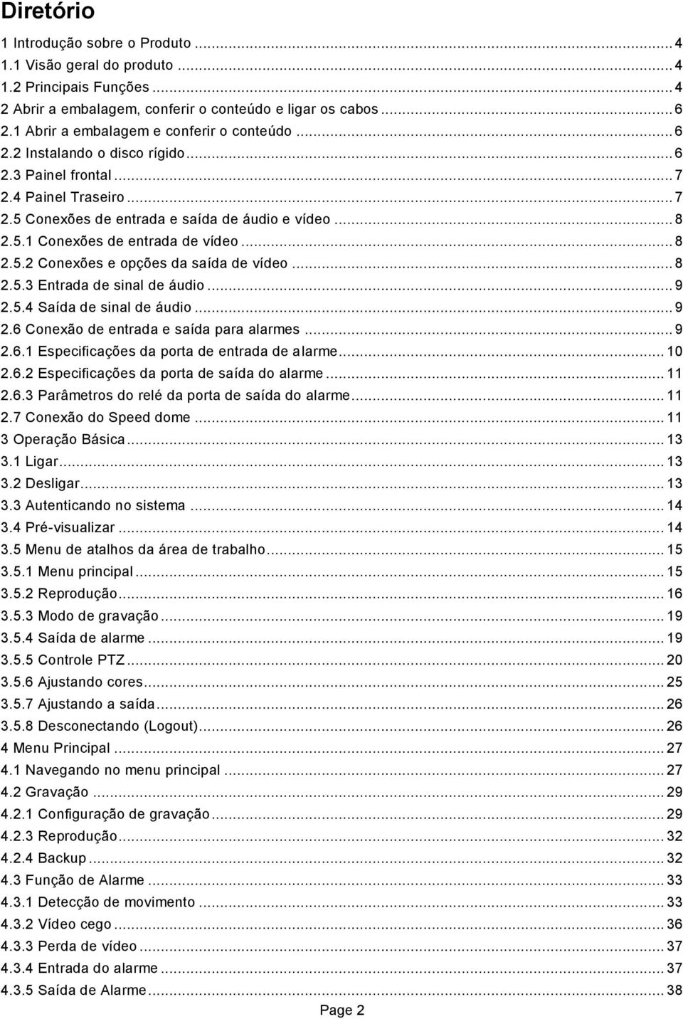 .. 8 2.5.2 Conexões e opções da saída de vídeo... 8 2.5.3 Entrada de sinal de áudio... 9 2.5.4 Saída de sinal de áudio... 9 2.6 Conexão de entrada e saída para alarmes... 9 2.6.1 Especificações da porta de entrada de alarme.