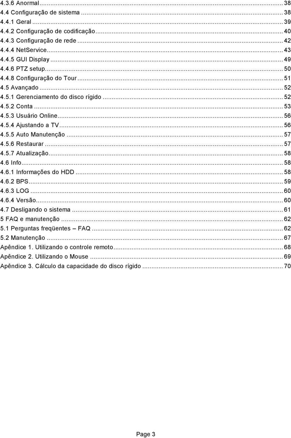 5.6 Restaurar... 57 4.5.7 Atualização... 58 4.6 Info... 58 4.6.1 Informações do HDD... 58 4.6.2 BPS... 59 4.6.3 LOG... 60 4.6.4 Versão... 60 4.7 Desligando o sistema... 61 5 FAQ e manutenção... 62 5.