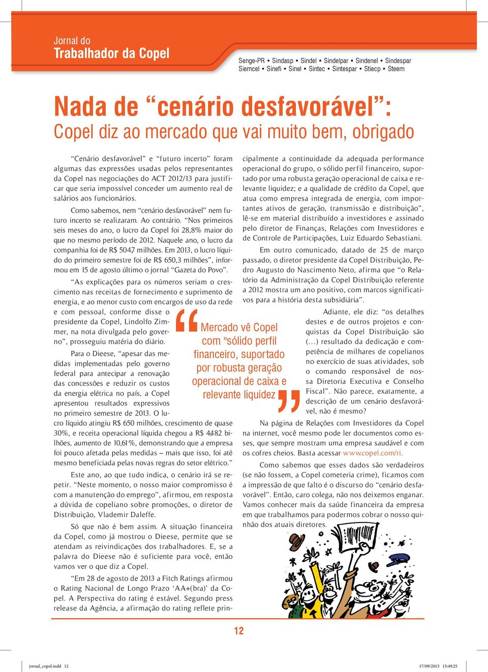 Ao contrário. Nos primeiros seis meses do ano, o lucro da Copel foi 28,8% maior do que no mesmo período de 2012. Naquele ano, o lucro da companhia foi de R$ 504,7 milhões.