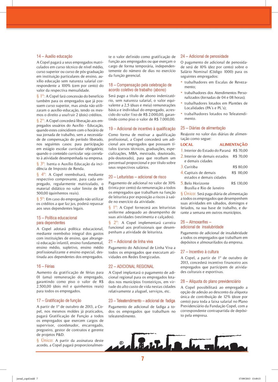 1º: A Copel fará concessão do benefício também para os empregados que já possuem curso superior, mas ainda não utilizaram o auxílio-educação, tendo os mesmos o direito a usufruir 2 (dois) créditos.