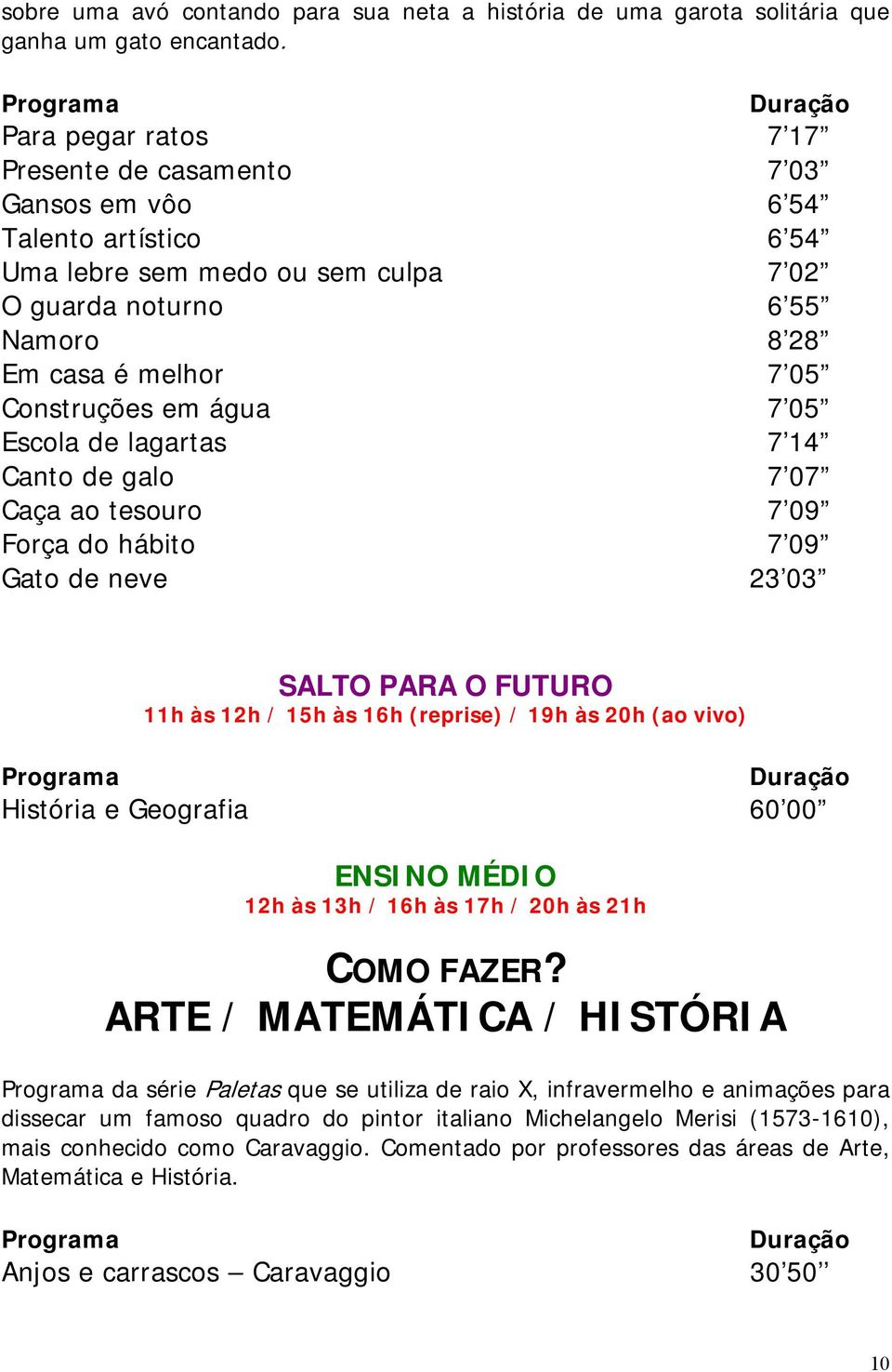 Construções em água 7 05 Escola de lagartas 7 14 Canto de galo 7 07 Caça ao tesouro 7 09 Força do hábito 7 09 Gato de neve 23 03 História e Geografia 60 00 COMO FAZER?