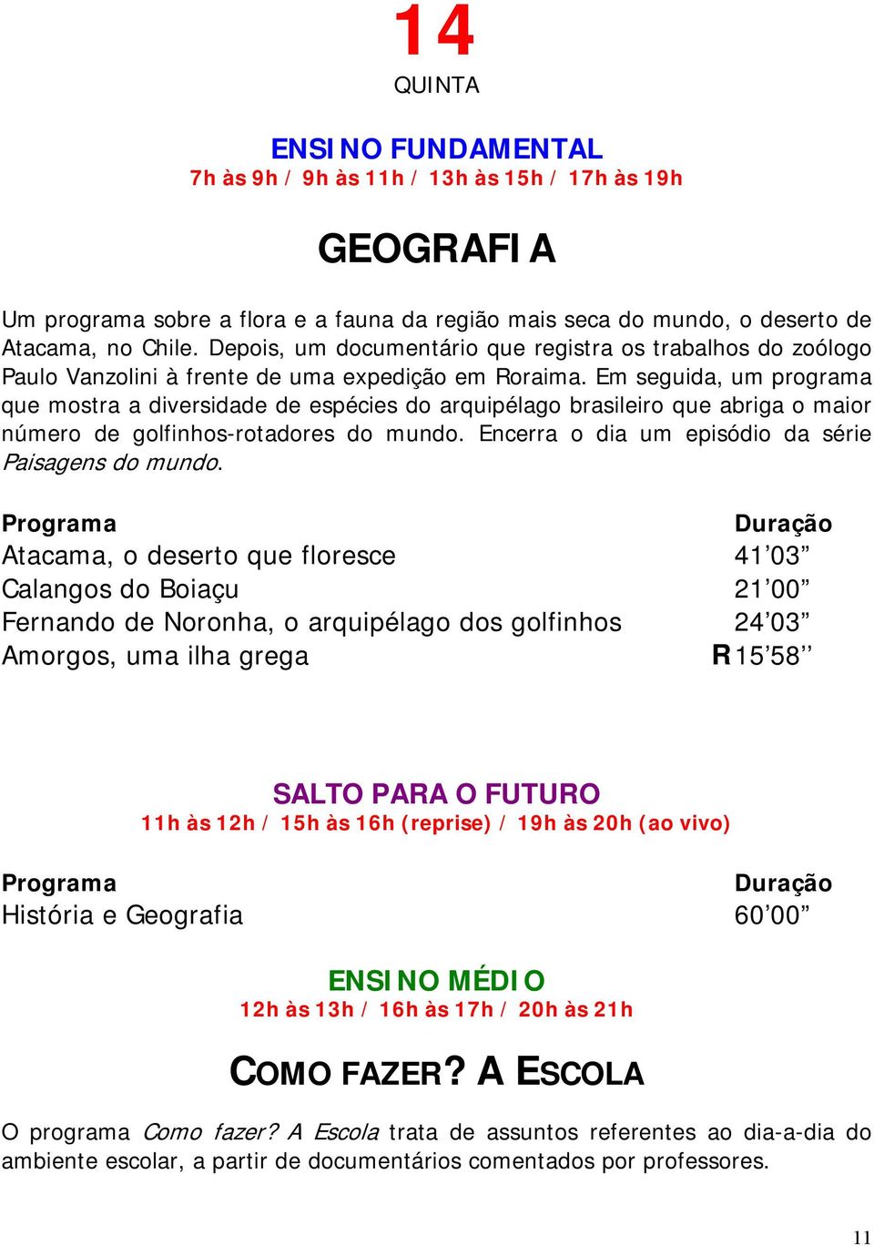 Em seguida, um programa que mostra a diversidade de espécies do arquipélago brasileiro que abriga o maior número de golfinhos-rotadores do mundo.