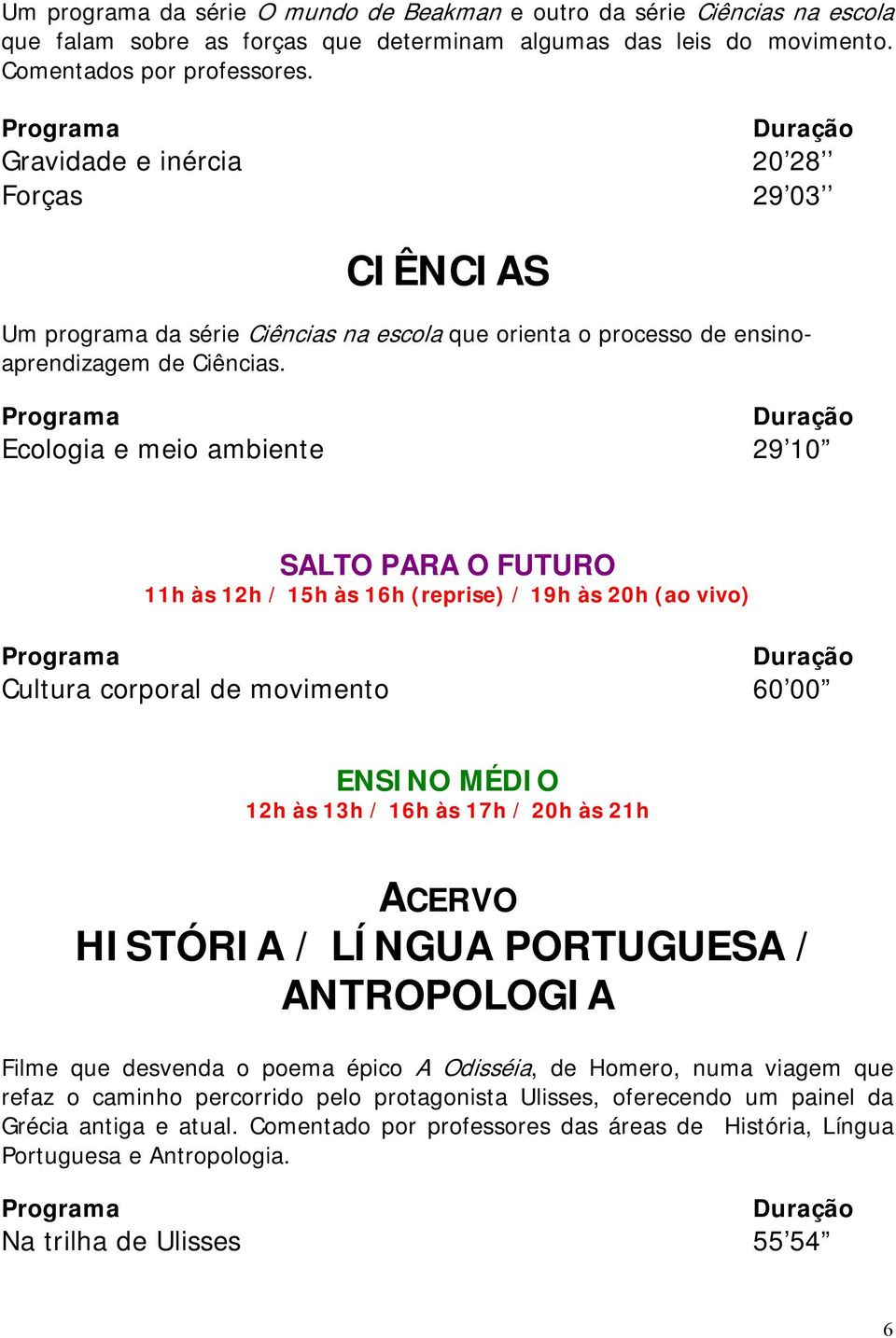 Ecologia e meio ambiente 29 10 Cultura corporal de movimento 60 00 ACERVO HISTÓRIA / LÍNGUA PORTUGUESA / ANTROPOLOGIA Filme que desvenda o poema épico A Odisséia, de Homero, numa